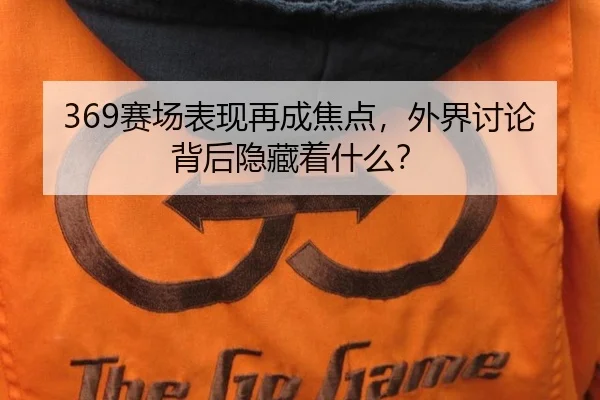 369赛场表现再成焦点，外界讨论背后隐藏着什么？